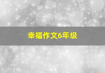 幸福作文6年级