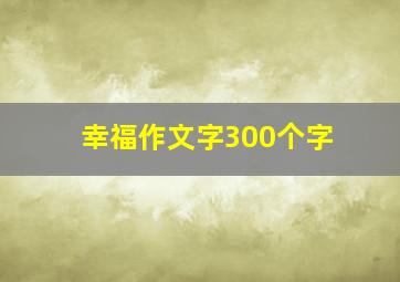 幸福作文字300个字