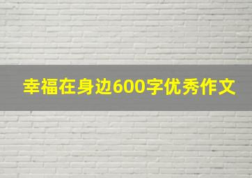 幸福在身边600字优秀作文