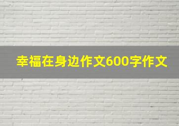 幸福在身边作文600字作文