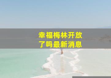 幸福梅林开放了吗最新消息