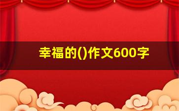 幸福的()作文600字