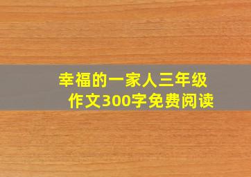 幸福的一家人三年级作文300字免费阅读