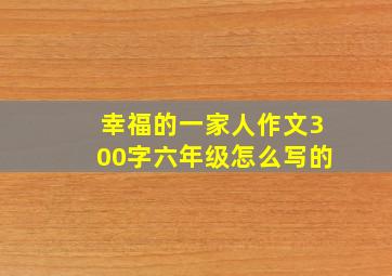 幸福的一家人作文300字六年级怎么写的