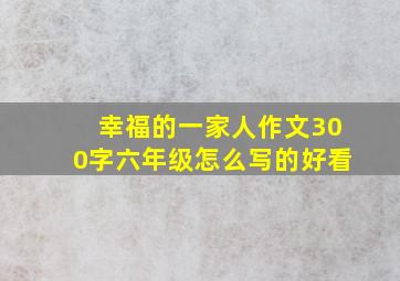 幸福的一家人作文300字六年级怎么写的好看