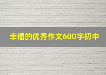 幸福的优秀作文600字初中