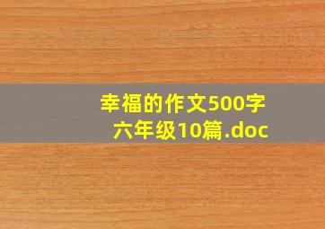 幸福的作文500字六年级10篇.doc