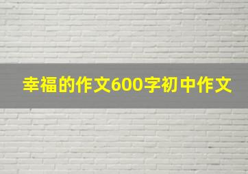 幸福的作文600字初中作文