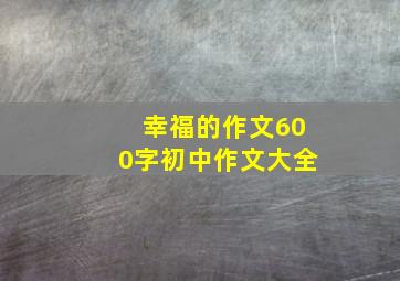 幸福的作文600字初中作文大全