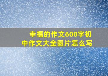 幸福的作文600字初中作文大全图片怎么写