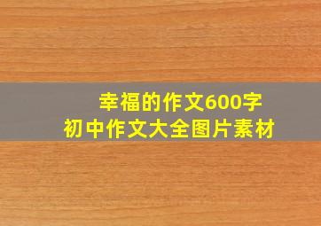 幸福的作文600字初中作文大全图片素材