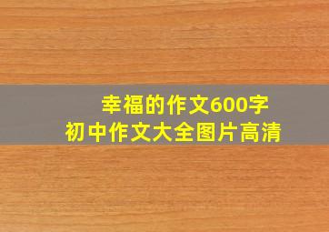 幸福的作文600字初中作文大全图片高清