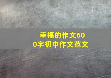 幸福的作文600字初中作文范文