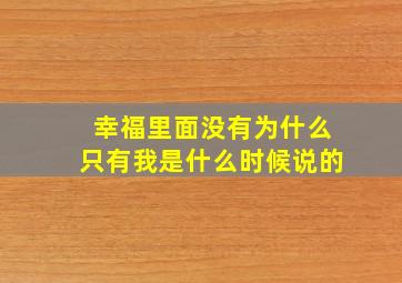 幸福里面没有为什么只有我是什么时候说的