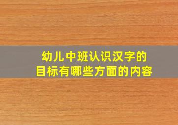 幼儿中班认识汉字的目标有哪些方面的内容