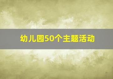 幼儿园50个主题活动