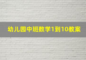 幼儿园中班数学1到10教案