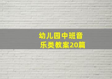 幼儿园中班音乐类教案20篇