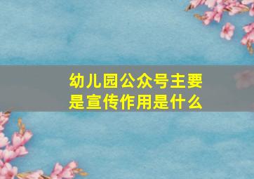 幼儿园公众号主要是宣传作用是什么