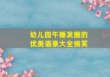 幼儿园午睡发圈的优美语录大全搞笑