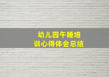 幼儿园午睡培训心得体会总结