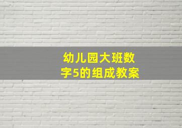 幼儿园大班数字5的组成教案