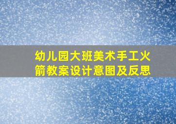 幼儿园大班美术手工火箭教案设计意图及反思