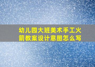 幼儿园大班美术手工火箭教案设计意图怎么写