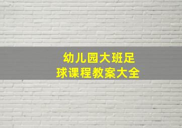 幼儿园大班足球课程教案大全