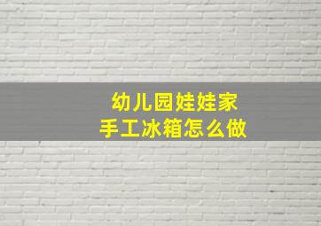 幼儿园娃娃家手工冰箱怎么做