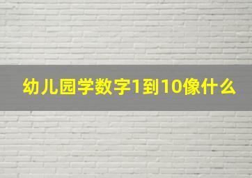 幼儿园学数字1到10像什么