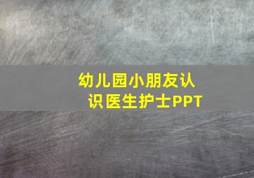 幼儿园小朋友认识医生护士PPT