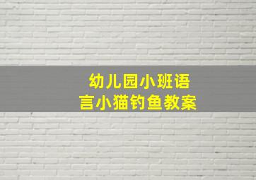 幼儿园小班语言小猫钓鱼教案