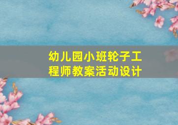 幼儿园小班轮子工程师教案活动设计