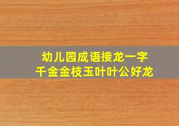 幼儿园成语接龙一字千金金枝玉叶叶公好龙