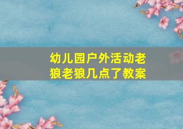 幼儿园户外活动老狼老狼几点了教案