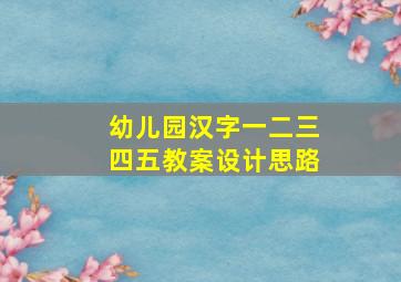 幼儿园汉字一二三四五教案设计思路