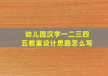 幼儿园汉字一二三四五教案设计思路怎么写