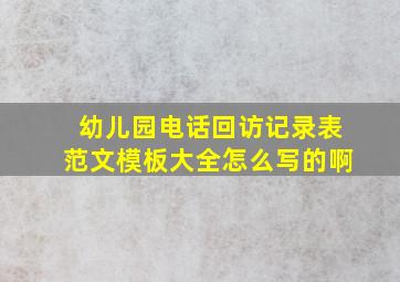 幼儿园电话回访记录表范文模板大全怎么写的啊