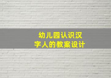 幼儿园认识汉字人的教案设计