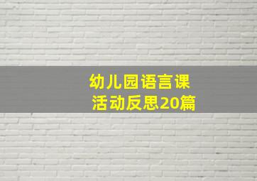 幼儿园语言课活动反思20篇