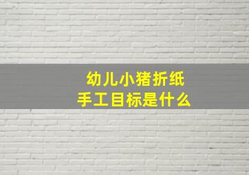 幼儿小猪折纸手工目标是什么