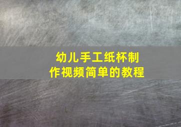 幼儿手工纸杯制作视频简单的教程