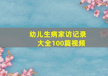 幼儿生病家访记录大全100篇视频