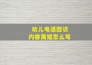 幼儿电话回访内容简短怎么写