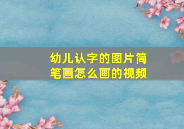 幼儿认字的图片简笔画怎么画的视频