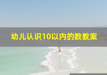 幼儿认识10以内的数教案