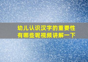 幼儿认识汉字的重要性有哪些呢视频讲解一下