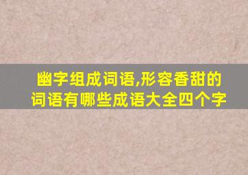 幽字组成词语,形容香甜的词语有哪些成语大全四个字