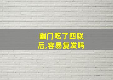 幽门吃了四联后,容易复发吗